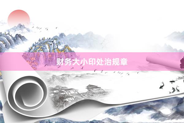 财务大小印处治规章