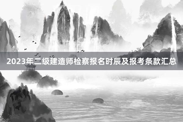 2023年二级建造师检察报名时辰及报考条款汇总