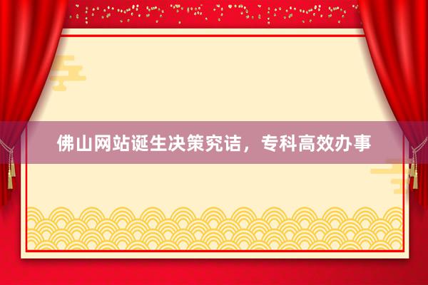 佛山网站诞生决策究诘，专科高效办事