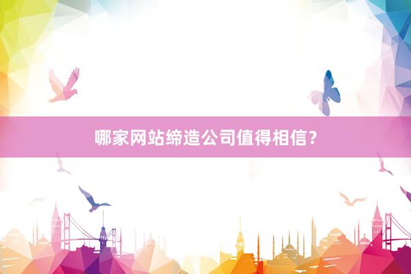 哪家网站缔造公司值得相信？