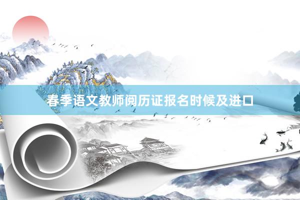 春季语文教师阅历证报名时候及进口