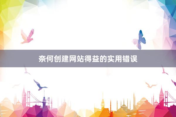 奈何创建网站得益的实用错误