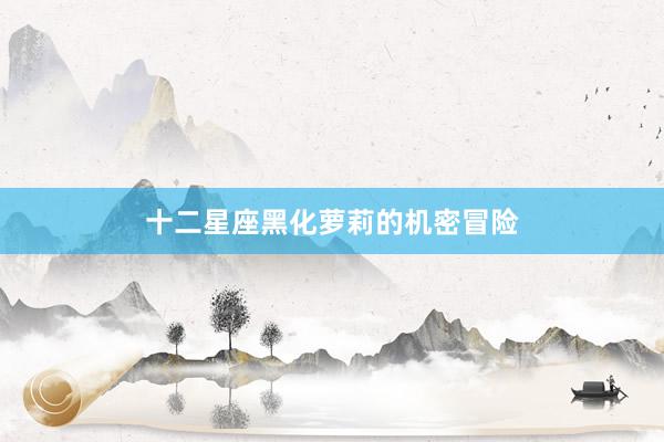 十二星座黑化萝莉的机密冒险