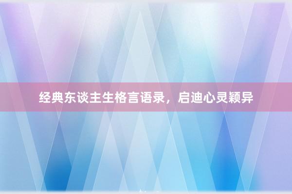 经典东谈主生格言语录，启迪心灵颖异
