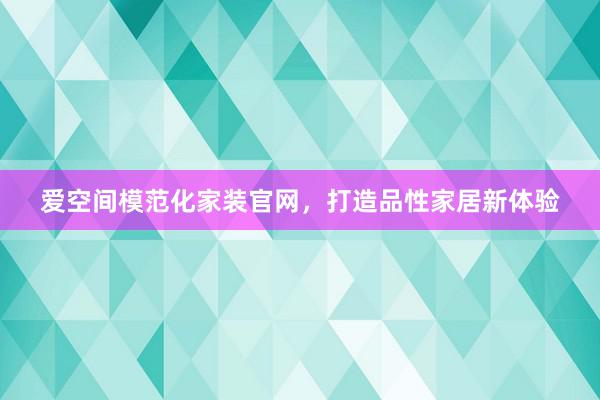 爱空间模范化家装官网，打造品性家居新体验