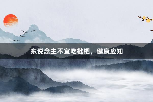东说念主不宜吃枇杷，健康应知