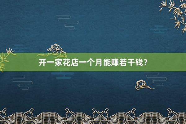 开一家花店一个月能赚若干钱？