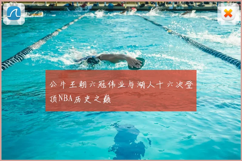 公牛王朝六冠伟业与湖人十六次登顶NBA历史之巅