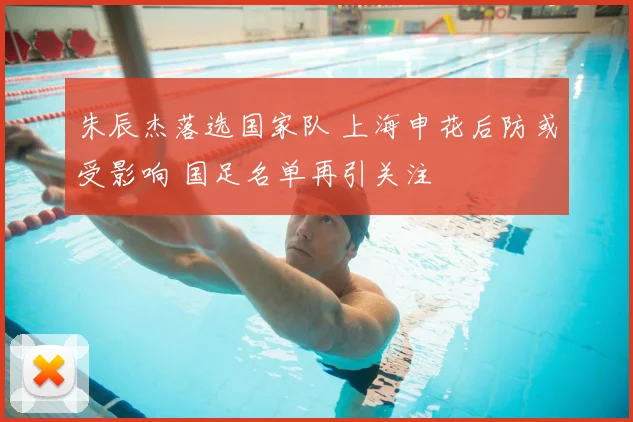 朱辰杰落选国家队 上海申花后防或受影响 国足名单再引关注