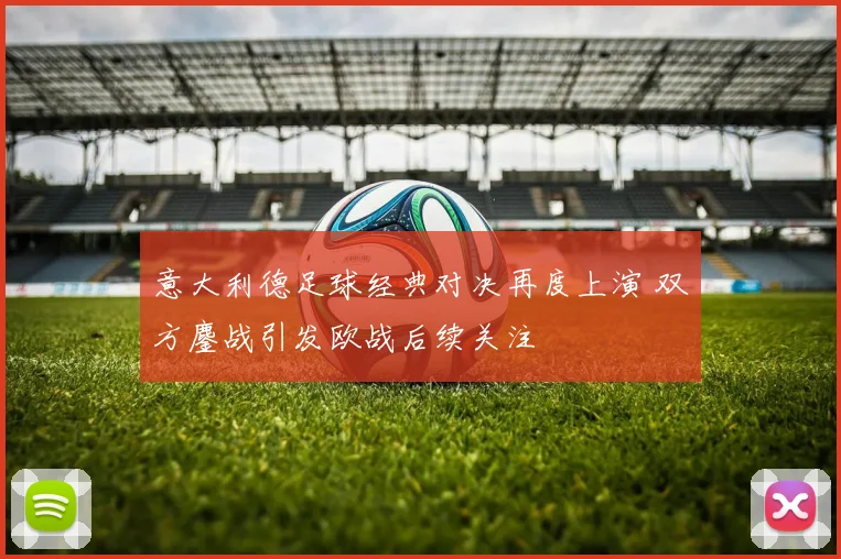 意大利德足球经典对决再度上演 双方鏖战引发欧战后续关注