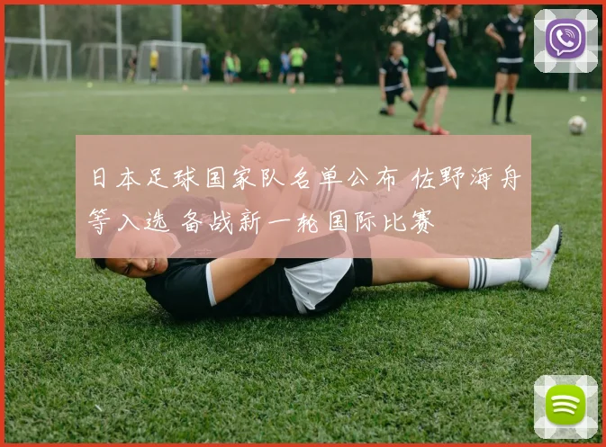 日本足球国家队名单公布 佐野海舟等入选 备战新一轮国际比赛
