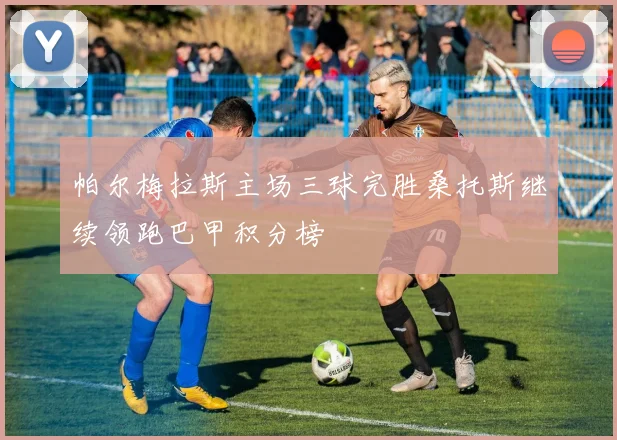 帕尔梅拉斯主场三球完胜桑托斯继续领跑巴甲积分榜