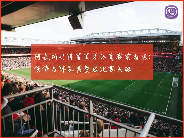 阿森纳对阵葡萄牙体育赛前看点：伤停与阵容调整成比赛关键