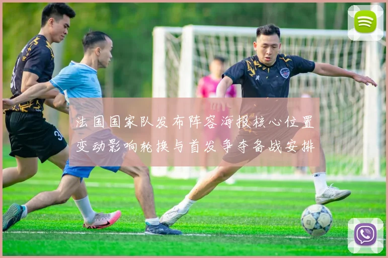 法国国家队发布阵容海报核心位置变动影响轮换与首发争夺备战安排