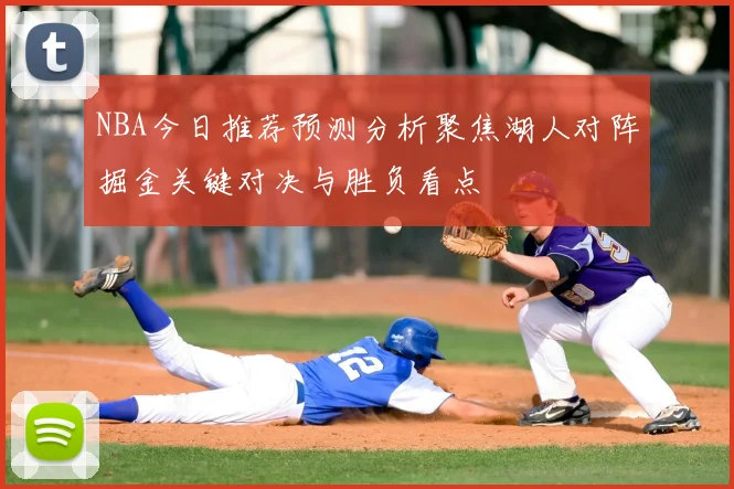 NBA今日推荐预测分析聚焦湖人对阵掘金关键对决与胜负看点