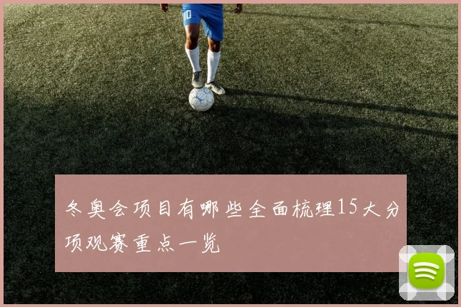 冬奥会项目有哪些全面梳理15大分项观赛重点一览