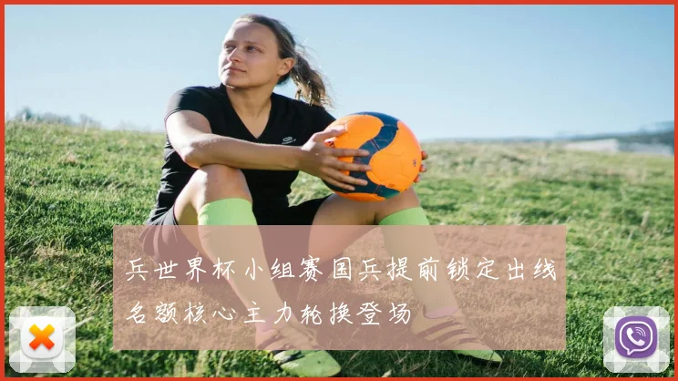 兵世界杯小组赛国兵提前锁定出线名额核心主力轮换登场