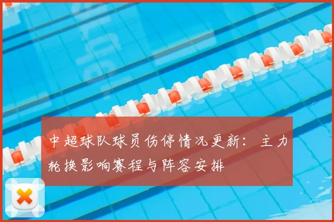 中超球队球员伤停情况更新：主力轮换影响赛程与阵容安排