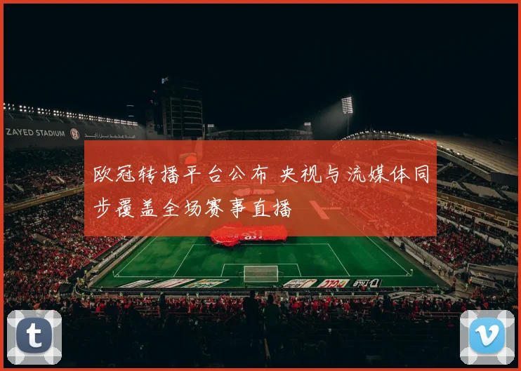 欧冠转播平台公布 央视与流媒体同步覆盖全场赛事直播