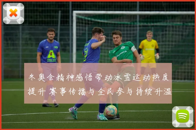 冬奥会精神感悟带动冰雪运动热度提升 赛事传播与全民参与持续升温