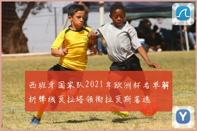 西班牙国家队2021年欧洲杯名单解析锋线莫拉塔领衔拉莫斯落选