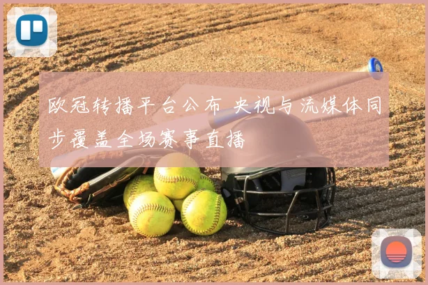 欧冠转播平台公布 央视与流媒体同步覆盖全场赛事直播