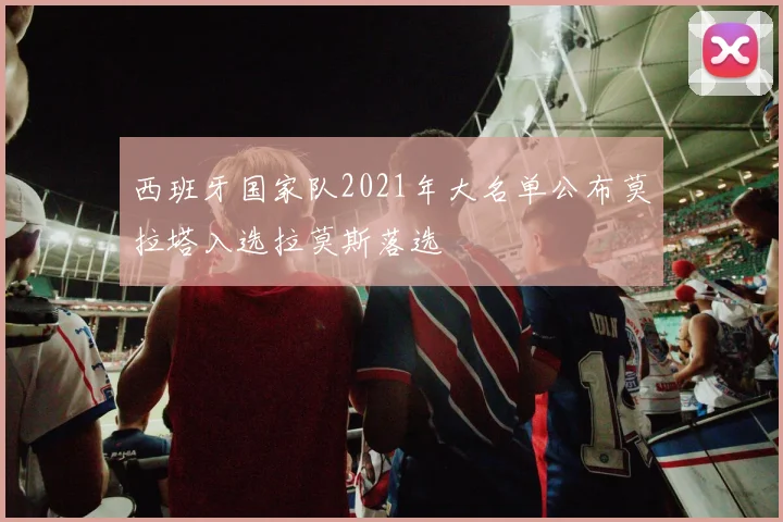 西班牙国家队2021年大名单公布莫拉塔入选拉莫斯落选