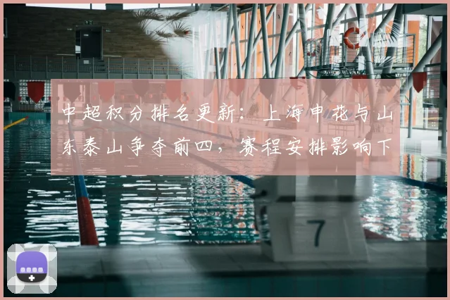 中超积分排名更新:上海申花与山东泰山争夺前四,赛程安排影响下轮走势