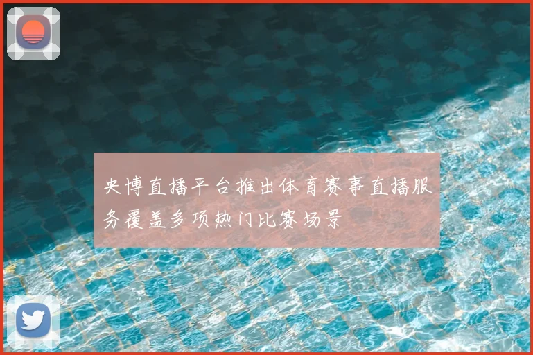 央博直播平台推出体育赛事直播服务覆盖多项热门比赛场景