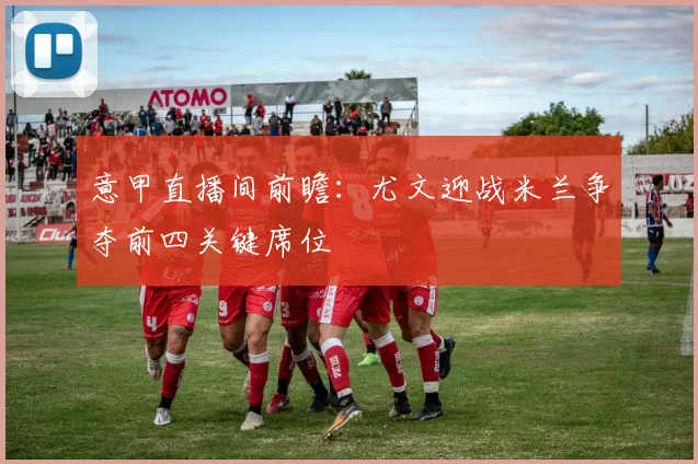 意甲直播间前瞻:尤文迎战米兰争夺前四关键席位