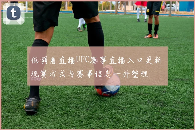 低调看直播UFC赛事直播入口更新 观赛方式与赛事信息一并整理