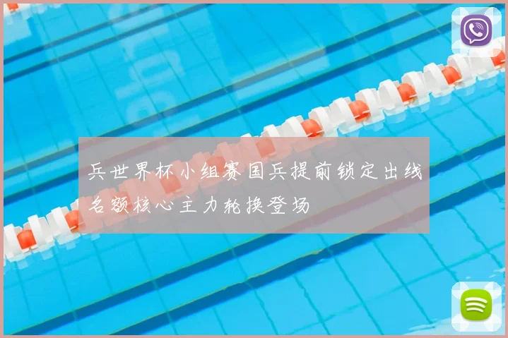 兵世界杯小组赛国兵提前锁定出线名额核心主力轮换登场